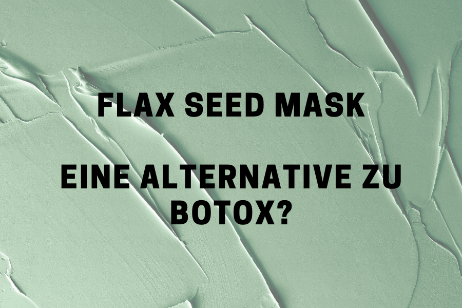 Flax Seed Mask – Eine Alternative zu Botox?