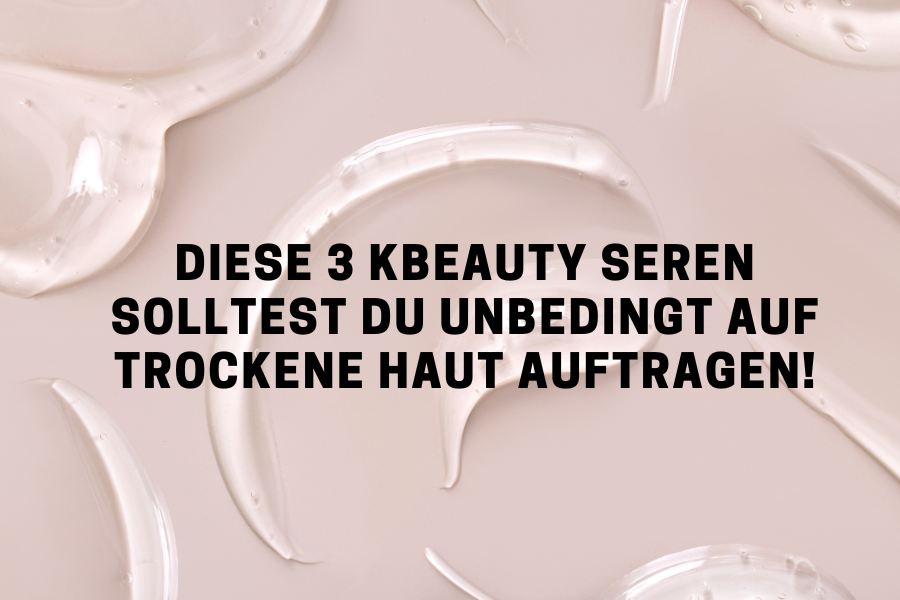 Diese 3 KBeauty Seren solltest du unbedingt auf trockene Haut auftragen!
