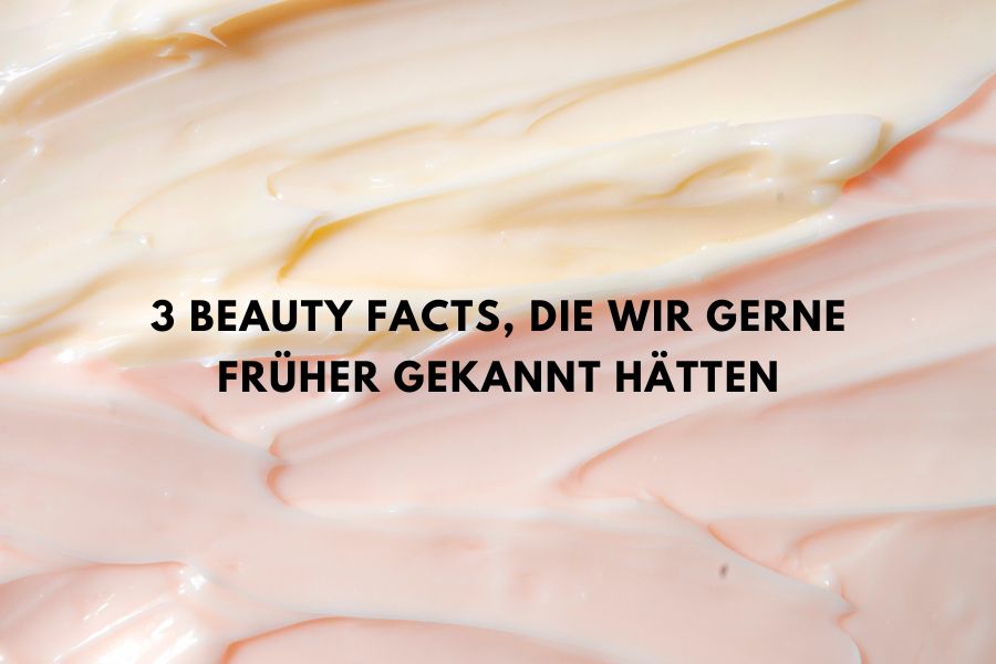 3 Beauty Facts, die wir gerne früher gekannt hätten