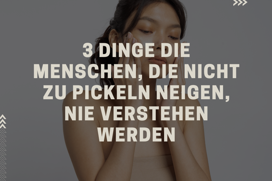 3 Dinge die Menschen, die nicht zu Pickeln neigen, nie verstehen werden